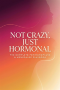 Not Crazy, Just Hormonal: The Complete Perimenopause & Menopause Playbook
